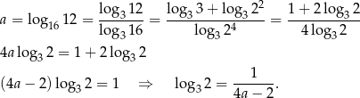  log 12 lo g 3 + log 22 1+ 2 log 2 a = log 16 12 = ----3-- = ---3-------3----= --------3--- log 316 log3 24 4log3 2 4a lo g 2 = 1+ 2 log 2 3 3 (4a − 2) log 2 = 1 ⇒ log 2 = ---1---. 3 3 4a − 2 