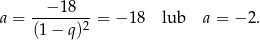  − 18 a = -------2 = − 18 lub a = − 2. (1− q ) 