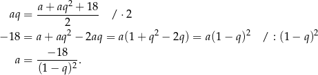  2 aq = a+--aq-+--18- / ⋅2 2 − 18 = a + aq 2 − 2aq = a(1 + q2 − 2q) = a(1 − q)2 / : (1− q)2 a = --−1-8--. (1− q)2 