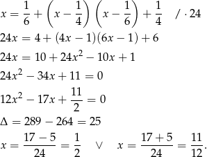  1 ( 1) ( 1) 1 x = --+ x − -- x− -- + -- / ⋅24 6 4 6 4 24x = 4 + (4x − 1)(6x− 1)+ 6 2 24x = 1 0+ 2 4x − 10x + 1 24x2 − 34x + 11 = 0 12x2 − 17x + 11-= 0 2 Δ = 2 89− 264 = 25 x = 17-−-5-= 1- ∨ x = 17-+-5-= 11-. 24 2 24 12 