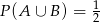 P (A ∪ B) = 12 