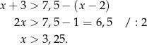 x+ 3 > 7,5 − (x − 2) 2x > 7,5 − 1 = 6,5 / : 2 x > 3,25. 