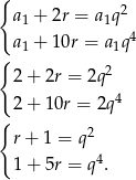 { a1 + 2r = a1q2 a + 10r = a q 4 { 1 1 2 + 2r = 2q 2 4 2 + 10r = 2q { 2 r + 1 = q 1 + 5r = q4. 
