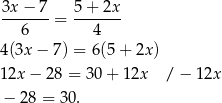 3x − 7 5 + 2x -------= ------- 6 4 4(3x − 7) = 6(5 + 2x ) 12x − 28 = 30+ 12x / − 12x − 28 = 30. 