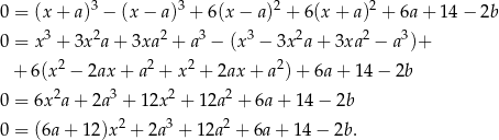 0 = (x + a)3 − (x − a)3 + 6(x − a)2 + 6(x + a)2 + 6a + 14 − 2b 3 2 2 3 3 2 2 3 0 = x + 3x a + 3xa + a − (x − 3x a+ 3xa − a )+ + 6(x2 − 2ax + a2 + x2 + 2ax + a2) + 6a + 14 − 2b 0 = 6x2a + 2a 3 + 12x 2 + 12a2 + 6a+ 14 − 2b 2 3 2 0 = (6a + 12)x + 2a + 12a + 6a + 14− 2b. 