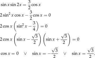  3 sin x sin 2x = --cosx 2 2 sin2x cosx − 3-cosx = 0 ( 2 ) 2 3- 2 cos x sin x − 4 = 0 ( √ -) ( √ -) --3- --3- 2 cos x sinx − 2 sin x+ 2 = 0 √ -- √ -- 3 3 cosx = 0 ∨ sinx = − ---- ∨ sin x = ---. 2 2 