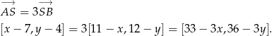  −→ −→ AS = 3SB [x − 7,y − 4] = 3[11 − x ,1 2− y] = [3 3− 3x ,36 − 3y]. 