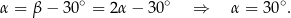 α = β − 30∘ = 2α − 30∘ ⇒ α = 30∘. 