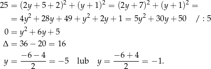 25 = (2y + 5 + 2)2 + (y + 1)2 = (2y + 7)2 + (y + 1)2 = 2 2 2 = 4y + 28y + 4 9+ y + 2y + 1 = 5y + 30y + 50 / : 5 0 = y2 + 6y + 5 Δ = 36 − 20 = 16 − 6 − 4 − 6 + 4 y = ------- = − 5 lub y = ------- = − 1. 2 2 