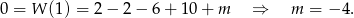 0 = W (1) = 2− 2− 6+ 1 0+ m ⇒ m = −4 . 