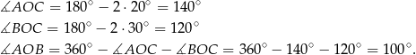  ∘ ∘ ∘ ∡AOC = 180 − 2 ⋅20 = 140 ∡BOC = 180∘ − 2 ⋅30∘ = 12 0∘ ∘ ∘ ∘ ∘ ∘ ∡AOB = 360 − ∡AOC − ∡BOC = 360 − 140 − 12 0 = 100 . 