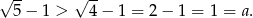 √ -- √ -- 5− 1 > 4− 1 = 2 − 1 = 1 = a. 