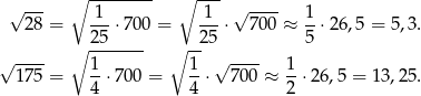 √ --- ∘ -------- ∘ --- √ ---- 28 = -1-⋅7 00 = 1--⋅ 700 ≈ 1⋅ 26,5 = 5,3. ∘ 25----- ∘ --25 5 √ ---- 1 1 √ ---- 1 175 = --⋅70 0 = --⋅ 7 00 ≈ --⋅26 ,5 = 13,25. 4 4 2 