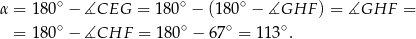 α = 180∘ − ∡CEG = 180∘ − (180∘ − ∡GHF ) = ∡GHF = = 180∘ − ∡CHF = 180∘ − 67∘ = 113∘. 