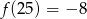 f(25) = −8 