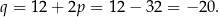 q = 12 + 2p = 12 − 32 = − 20 . 