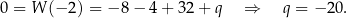 0 = W (−2 ) = − 8− 4+ 32+ q ⇒ q = − 20. 