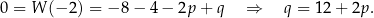 0 = W (− 2) = − 8− 4− 2p + q ⇒ q = 12+ 2p. 