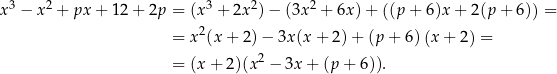  3 2 3 2 2 x − x + px + 12 + 2p = (x + 2x ) − (3x + 6x )+ ((p + 6 )x+ 2(p + 6)) = = x2(x + 2) − 3x (x+ 2)+ (p + 6)(x + 2) = = (x + 2)(x2 − 3x + (p + 6 )). 