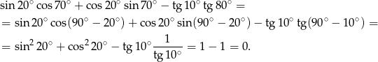 sin 20∘co s70∘ + cos 20∘sin 70∘ − tg10∘ tg80 ∘ = ∘ ∘ ∘ ∘ ∘ ∘ ∘ ∘ ∘ = sin2 0 cos(90 − 2 0 )+ cos20 sin (90 − 20 ) − tg1 0 tg(90 − 10 ) = 2 ∘ 2 ∘ ∘--1--- = sin 2 0 + co s 20 − tg 10 tg1 0∘ = 1 − 1 = 0 . 