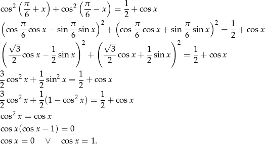  ( ) ( ) c os2 π-+ x + cos2 π-− x = 1-+ cos x 6 6 2 ( π π ) 2 ( π π )2 1 cos --cos x− sin -- sin x + cos --cosx + sin --sin x = --+ cos x ( √ -6 6) 2 ( √ -- 6 ) 2 6 2 3 1 3 1 1 ---co sx − --sinx + ----cos x+ --sin x = -+ cosx 2 2 2 2 2 3 2 1 2 1 2-cos x+ 2-sin x = 2 + cosx 3-cos2 x+ 1(1 − co s2 x) = 1-+ cosx 2 2 2 c os2x = c osx c osx(co sx − 1) = 0 c osx = 0 ∨ cosx = 1. 