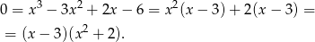  3 2 2 0 = x − 3x + 2x − 6 = x (x − 3) + 2(x − 3) = = (x − 3)(x 2 + 2). 