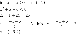  2 6− x − x > 0 / ⋅(− 1) x2 + x − 6 < 0 Δ = 1+ 24 = 25 −1 − 5 −1 + 5 x = -------= − 3 lub x = -------= 2 2 2 x ∈ (− 3,2). 