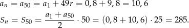 a = a = a + 49r = 0 ,8 + 9 ,8 = 10,6 n 50 1 S = S = a1 +-a50⋅5 0 = (0,8+ 10,6) ⋅25 = 28 5. n 50 2 