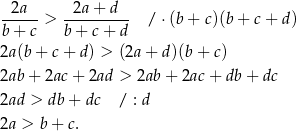  -2a--> --2a+--d- / ⋅(b+ c)(b+ c + d) b+ c b + c + d 2a (b+ c+ d ) > (2a+ d)(b + c) 2ab + 2ac+ 2ad > 2ab + 2ac + db+ dc 2ad > db + dc / : d 2a > b+ c. 