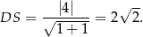  √ -- DS = √-|4|---= 2 2. 1+ 1 