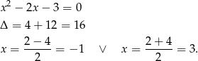 2 x − 2x − 3 = 0 Δ = 4+ 12 = 16 2− 4 2+ 4 x = -----= − 1 ∨ x = ------= 3. 2 2 