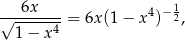 √--6x----= 6x(1 − x 4)−12, 1 − x 4 