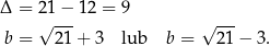 Δ = 21−--12 = 9 --- b = √ 21+ 3 lub b = √ 21 − 3. 