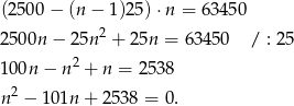 (2500 − (n − 1)25 )⋅n = 63450 2 2500n − 2 5n + 25n = 63450 / : 25 100n − n 2 + n = 2538 n2 − 101n + 25 38 = 0. 