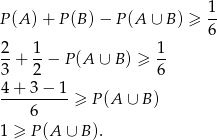  1 P (A) + P (B) − P(A ∪ B) ≥ -- 6 2-+ 1− P(A ∪ B) ≥ 1- 3 2 6 4 + 3 − 1 ----------≥ P(A ∪ B ) 6 1 ≥ P (A ∪ B ). 