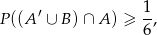  1 P ((A′ ∪ B) ∩ A) ≥ -, 6 