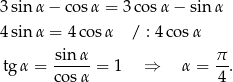 3sin α− cosα = 3co sα − sinα 4sin α = 4 cosα / : 4 cosα sin α π tg α = ----- = 1 ⇒ α = -. co sα 4 