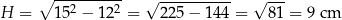  ∘ ---------- √ ---------- √ --- H = 152 − 122 = 2 25− 144 = 81 = 9 cm 