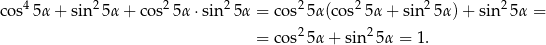  4 2 2 2 2 2 2 2 cos 5 α+ sin 5α + cos 5α ⋅sin 5α = cos 5α (cos 5α + sin 5α)+ sin 5α = = cos25α + sin2 5α = 1. 