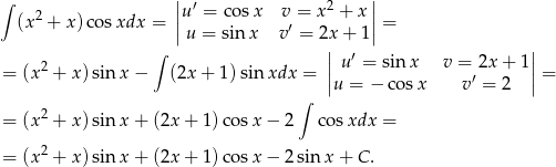 ∫ || ′ 2 || (x2 + x) cosxdx = ||u = co sx v′ = x + x || = u = sin x v = 2x| + 1 | 2 ∫ | u′ = sinx v = 2x + 1| = (x + x)sin x− (2x + 1)sin xdx = ||u = − cosx v′ = 2 || = ∫ = (x2 + x)sin x+ (2x+ 1)co sx − 2 cos xdx = = (x2 + x)sin x+ (2x+ 1)co sx − 2sin x + C. 