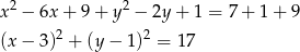  2 2 x − 6x + 9 + y − 2y + 1 = 7+ 1+ 9 (x − 3)2 + (y − 1)2 = 17 