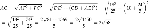  ∘ -------(--------)-- ∘ ----------- ∘ --------------------- 18 2 24 2 AC = AF 2 + F C2 = DE 2 + (CD + AE )2) = ----+ 10 + --- = ∘ ----------- √ ---------- √ ----- 25 5 18 2 742 2 81 + 1369 2 14 50 √ --- = ----+ ----= -------------= -------- = 2 5 8. 25 25 5 5 
