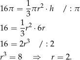  1 16π = -πr 2 ⋅h / : π 3 1- 2 16 = 3 r ⋅6r 16 = 2r3 / : 2 r3 = 8 ⇒ r = 2. 