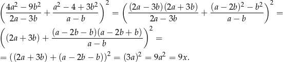 ( 2 2 2 2) 2 ( 2 2 )2 4a--−-9b--+ a-−-4-+-3b--- = (2a−--3b)(2a-+-3b)-+ (a-−-2b-)-−-b- = 2a − 3b a − b 2a − 3b a − b ( (a − 2b − b)(a − 2b + b) )2 (2a + 3b) + ------------------------- = a− b = ((2a + 3b) + (a − 2b − b))2 = (3a)2 = 9a2 = 9x. 