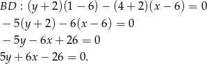 BD : (y + 2)(1 − 6)− (4+ 2)(x − 6) = 0 − 5 (y + 2 )− 6 (x− 6) = 0 − 5y − 6x+ 26 = 0 5y+ 6x − 26 = 0 . 