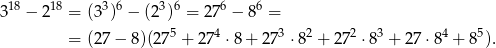 318 − 218 = (33)6 − (23)6 = 276 − 86 = = (27 − 8)(275 + 274 ⋅8 + 273 ⋅82 + 272 ⋅ 83 + 2 7⋅84 + 85). 