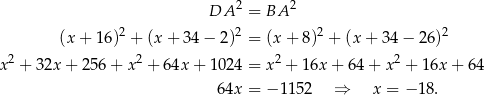  DA 2 = BA 2 2 2 2 2 (x + 16) + (x + 34 − 2) = (x + 8) + (x + 34 − 26 ) x2 + 32x + 256 + x2 + 64x + 1024 = x 2 + 16x + 64+ x2 + 16x + 64 64x = − 115 2 ⇒ x = − 18 . 