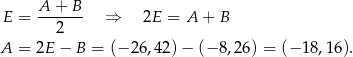 E = A-+-B-- ⇒ 2E = A + B 2 A = 2E − B = (− 26,42) − (− 8,26) = (− 18 ,1 6). 