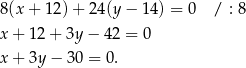 8(x + 12) + 24 (y− 14) = 0 / : 8 x + 12 + 3y − 42 = 0 x + 3y − 30 = 0. 