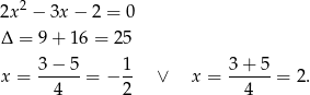  2 2x − 3x − 2 = 0 Δ = 9 + 1 6 = 25 3 − 5 1 3 + 5 x = ------= − -- ∨ x = ------= 2. 4 2 4 